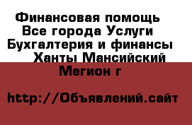 Финансовая помощь - Все города Услуги » Бухгалтерия и финансы   . Ханты-Мансийский,Мегион г.